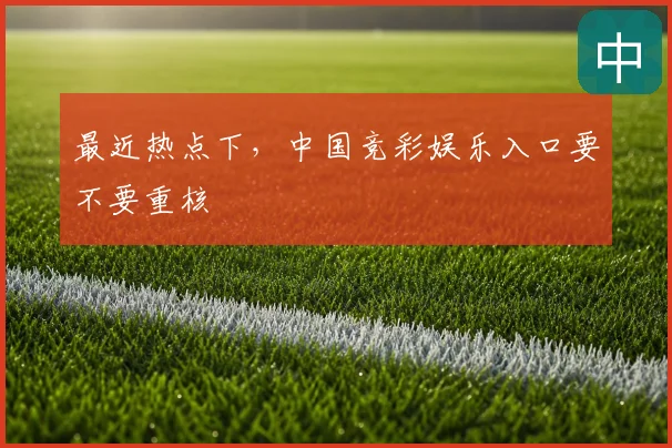 最近热点下，中国竞彩娱乐入口要不要重核