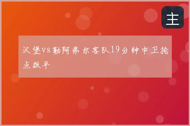 汉堡vs勒阿弗尔客队19分钟中卫抢点扳平