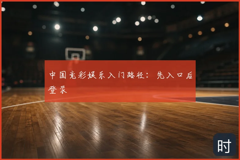 中国竞彩娱乐入门路径:先入口后登录